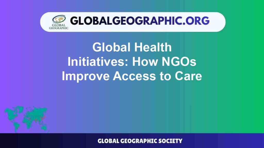 Global Health Initiatives: How NGOs Improve Access to Care