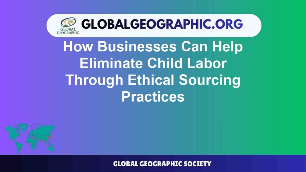 How Businesses Can Help Eliminate Child Labor Through Ethical Sourcing Practices How Businesses Can Help Eliminate Child Labor Through Ethical Sourcing Practices