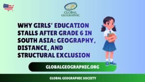 Why Girls’ Education Stalls After Grade 6 in South Asia: Geography, Distance, and Structural Exclusion